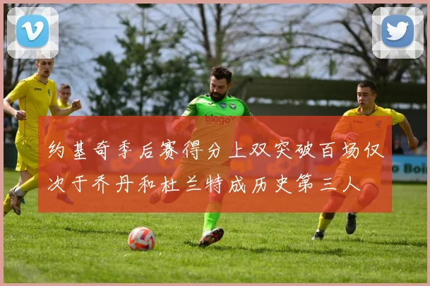 约基奇季后赛得分上双突破百场仅次于乔丹和杜兰特成历史第三人