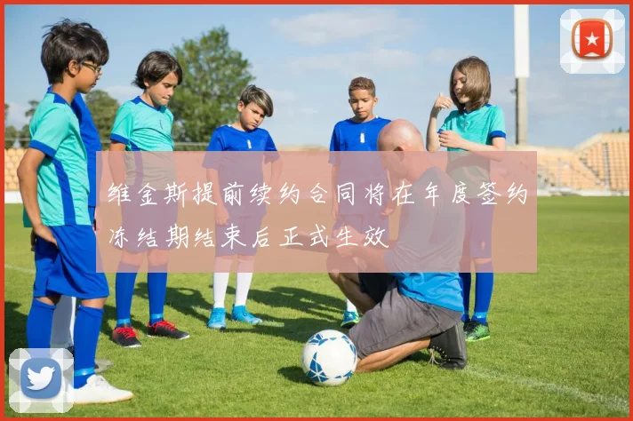 维金斯提前续约合同将在年度签约冻结期结束后正式生效