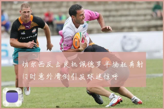 切尔西反击良机佩德罗半场狂奔射门时意外滑倒引发球迷惊呼