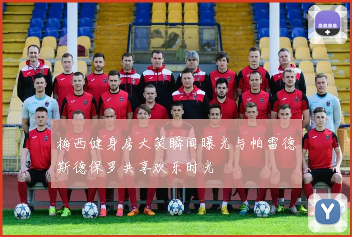梅西健身房大笑瞬间曝光与帕雷德斯德保罗共享欢乐时光