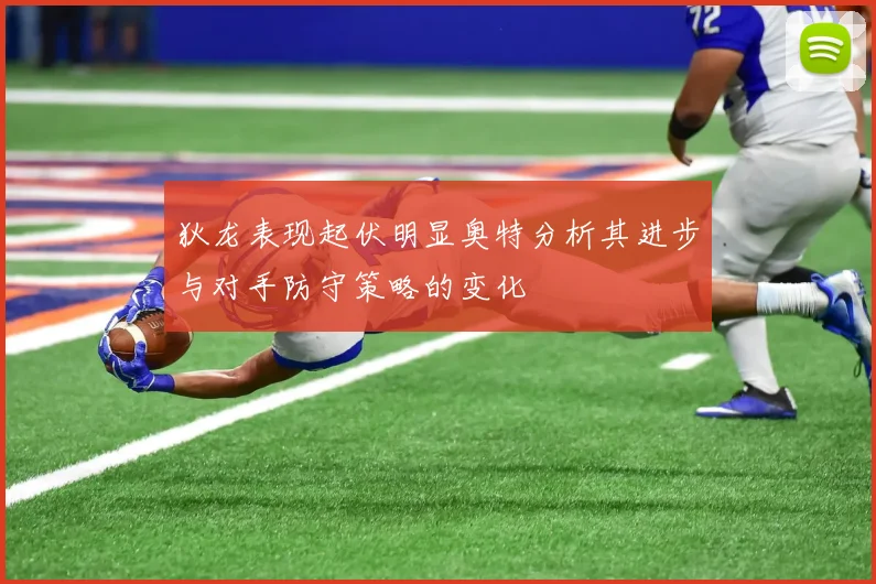 狄龙表现起伏明显奥特分析其进步与对手防守策略的变化