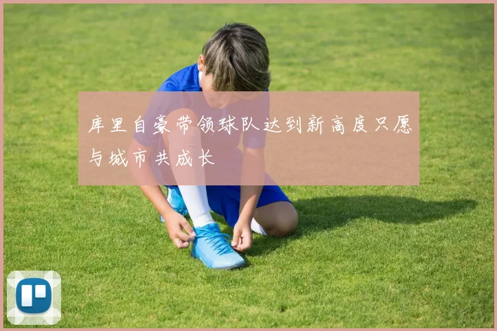 库里自豪带领球队达到新高度只愿与城市共成长